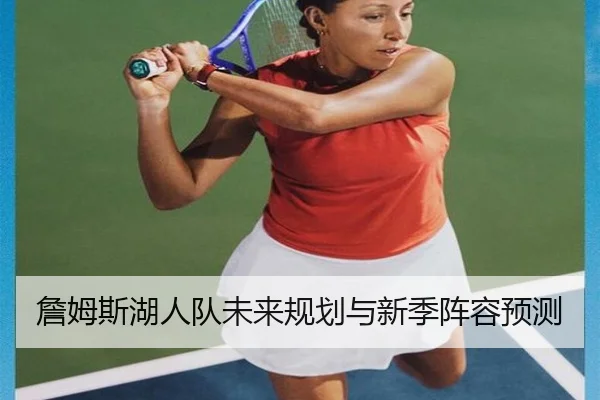 詹姆斯湖人队未来规划与新季阵容预测